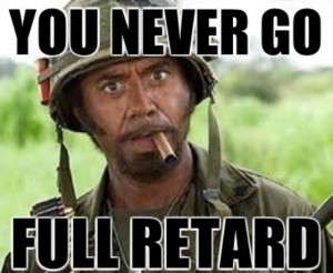 never go full retard